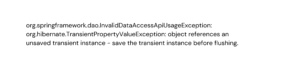 org.springframework.dao.InvalidDataAccessApiUsageException org.hibernate.TransientPropertyValueException object references an unsaved transient instance - save the transient instance before flushi